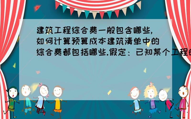 建筑工程综合费一般包含哪些,如何计算预算成本建筑清单中的综合费都包括哪些.假定：已知某个工程的劳务费（建筑面积包干）,材料费也清楚,如何测算实际的预算成本.是不是直接用劳务