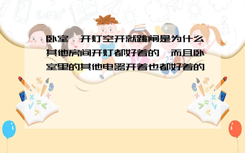 卧室一开灯空开就跳闸是为什么其他房间开灯都好着的,而且卧室里的其他电器开着也都好着的