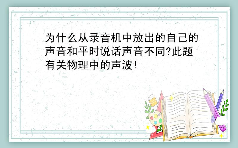 为什么从录音机中放出的自己的声音和平时说话声音不同?此题有关物理中的声波!