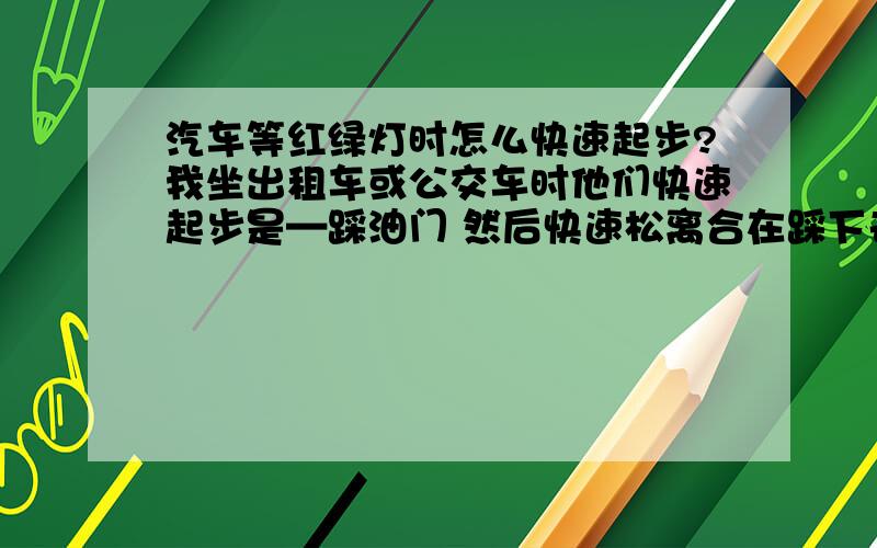 汽车等红绿灯时怎么快速起步?我坐出租车或公交车时他们快速起步是—踩油门 然后快速松离合在踩下去 车就走了是离合器松到什么程度是半联动