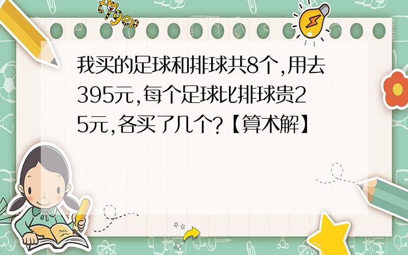 我买的足球和排球共8个,用去395元,每个足球比排球贵25元,各买了几个?【算术解】