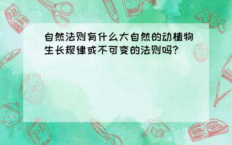 自然法则有什么大自然的动植物生长规律或不可变的法则吗?