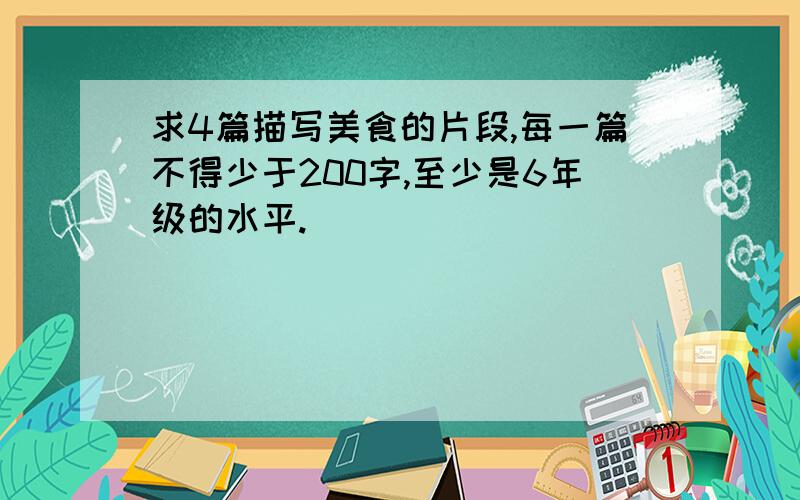 求4篇描写美食的片段,每一篇不得少于200字,至少是6年级的水平.