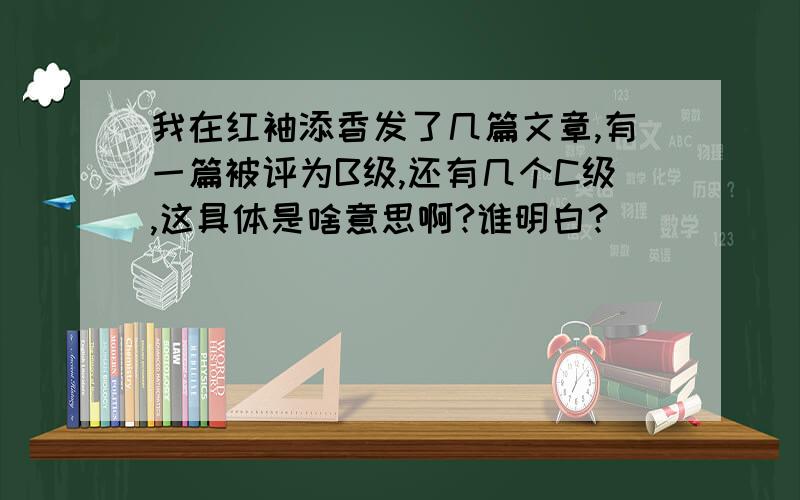 我在红袖添香发了几篇文章,有一篇被评为B级,还有几个C级,这具体是啥意思啊?谁明白?