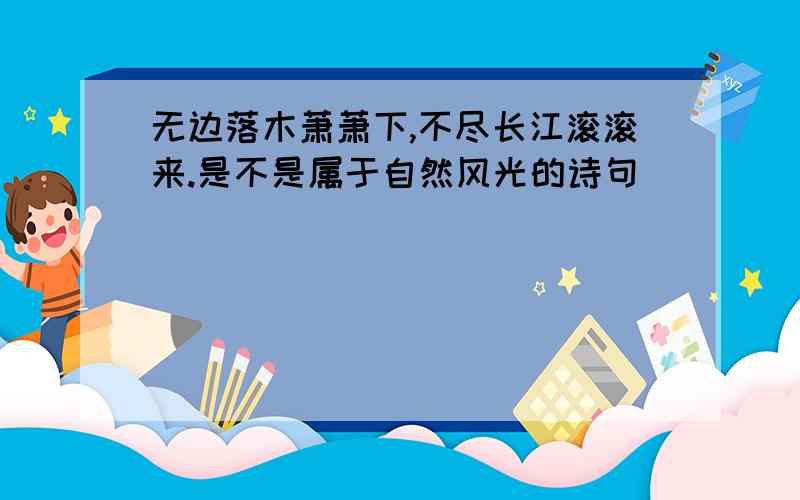 无边落木萧萧下,不尽长江滚滚来.是不是属于自然风光的诗句