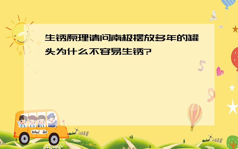 生锈原理请问南极摆放多年的罐头为什么不容易生锈?