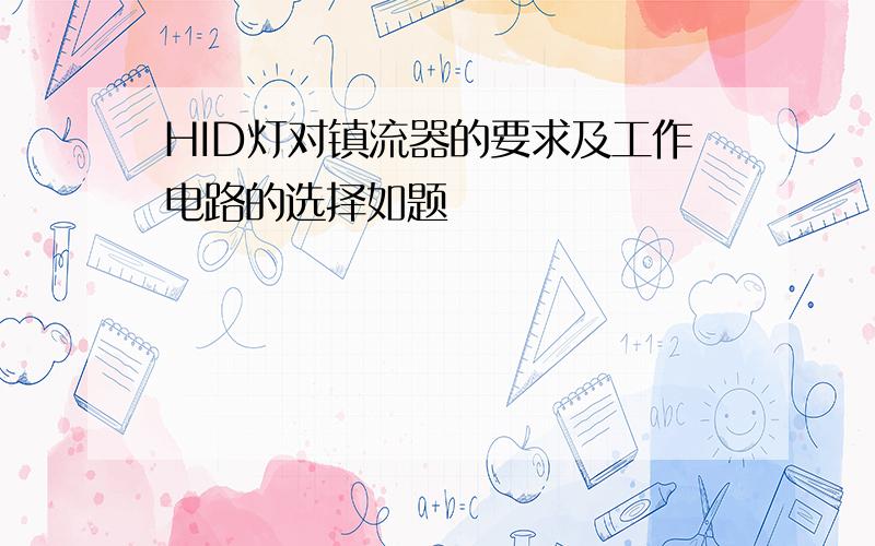 HID灯对镇流器的要求及工作电路的选择如题