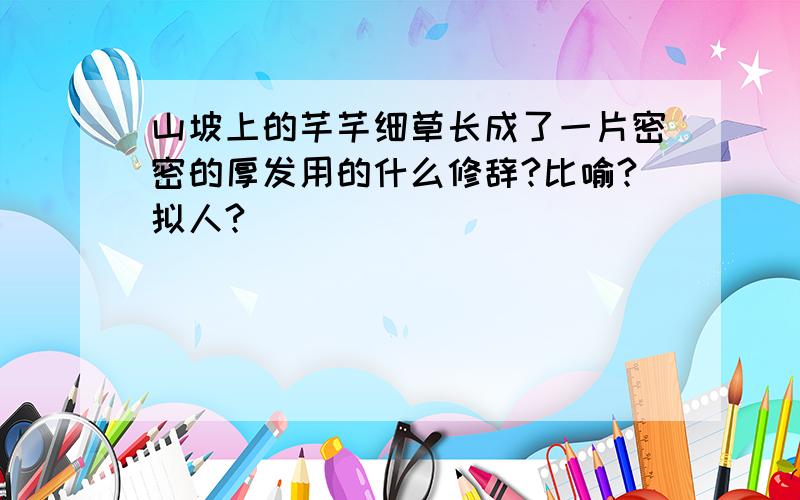 山坡上的芊芊细草长成了一片密密的厚发用的什么修辞?比喻?拟人?