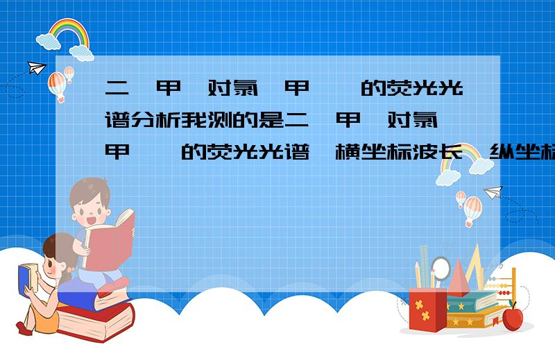 二苯甲酮对氯苯甲酰腙的荧光光谱分析我测的是二苯甲酮对氯苯甲酰腙的荧光光谱,横坐标波长,纵坐标强度,在400～700 nm的范围内,谱图主要显示了三个吸收峰,分别在317.0 nm、381.0 nm和626.0 nm,我