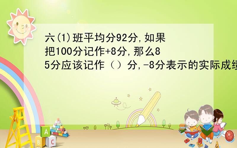 六(1)班平均分92分,如果把100分记作+8分,那么85分应该记作（）分,-8分表示的实际成绩是（）分