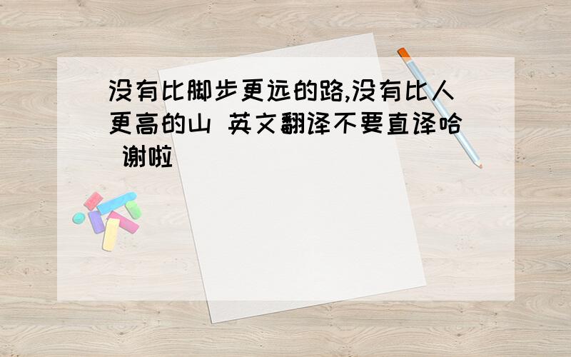 没有比脚步更远的路,没有比人更高的山 英文翻译不要直译哈 谢啦