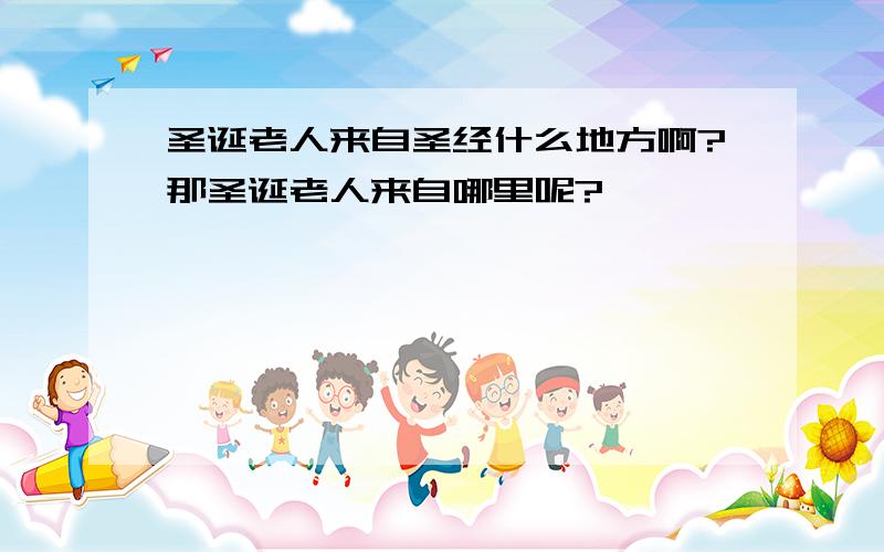 圣诞老人来自圣经什么地方啊?那圣诞老人来自哪里呢?