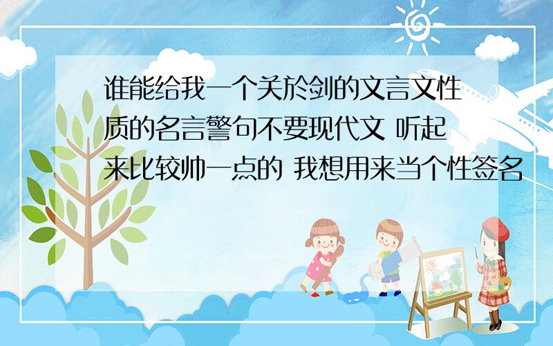 谁能给我一个关於剑的文言文性质的名言警句不要现代文 听起来比较帅一点的 我想用来当个性签名