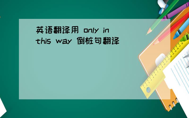 英语翻译用 only in this way 倒桩句翻译