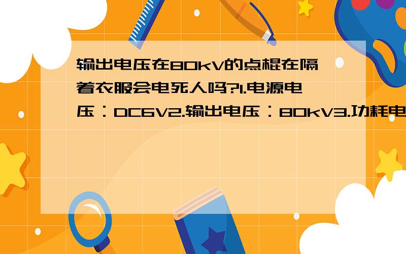 输出电压在80kV的点棍在隔着衣服会电死人吗?1.电源电压：DC6V2.输出电压：80kV3.功耗电流》2.5A（点击时）这是参考数据；型号是WZ-802的