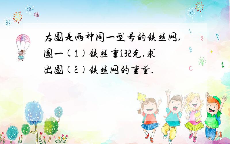 右图是两种同一型号的铁丝网,图一(1)铁丝重132克,求出图(2)铁丝网的重量.