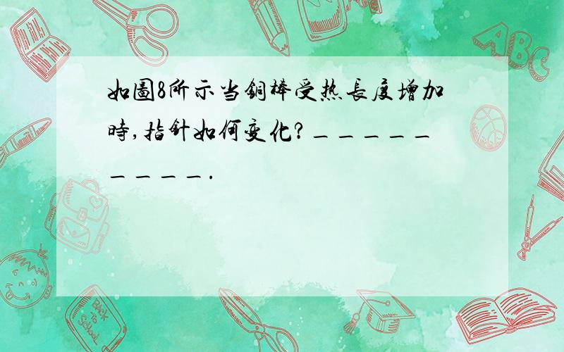 如图8所示当铜棒受热长度增加时,指针如何变化?_________.