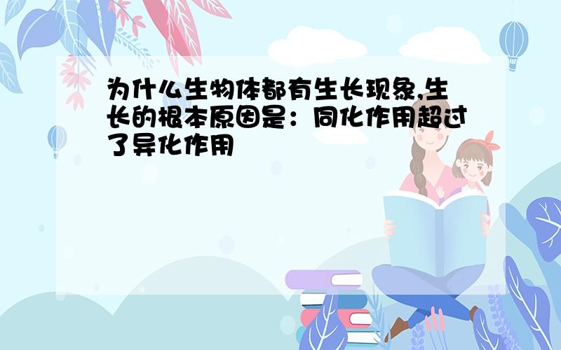 为什么生物体都有生长现象,生长的根本原因是：同化作用超过了异化作用