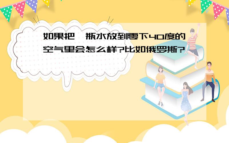 如果把一瓶水放到零下40度的空气里会怎么样?比如俄罗斯?