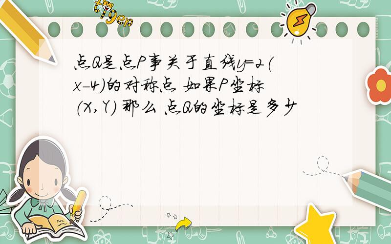 点Q是点P事关于直线y=2(x-4)的对称点 如果P坐标（X,Y) 那么 点Q的坐标是多少