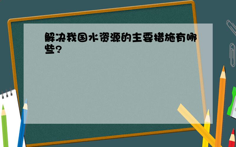 解决我国水资源的主要措施有哪些?