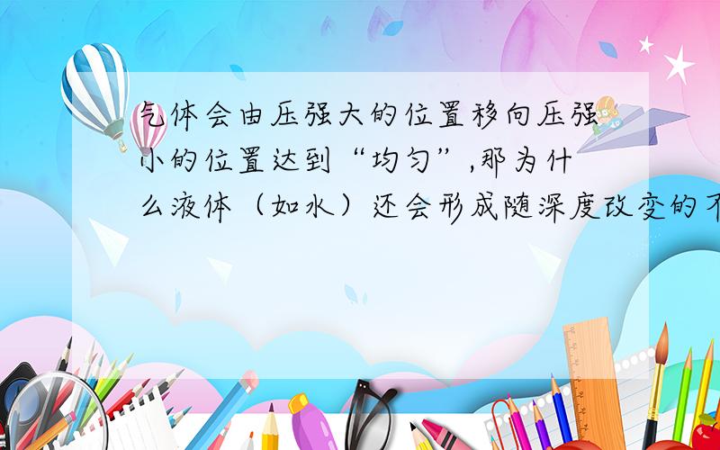 气体会由压强大的位置移向压强小的位置达到“均匀”,那为什么液体（如水）还会形成随深度改变的不同压强