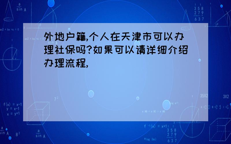 外地户籍,个人在天津市可以办理社保吗?如果可以请详细介绍办理流程,