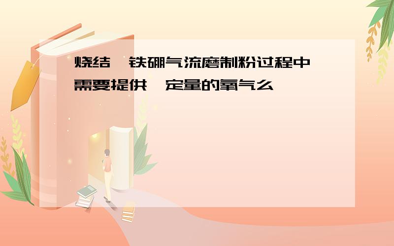 烧结钕铁硼气流磨制粉过程中 需要提供一定量的氧气么