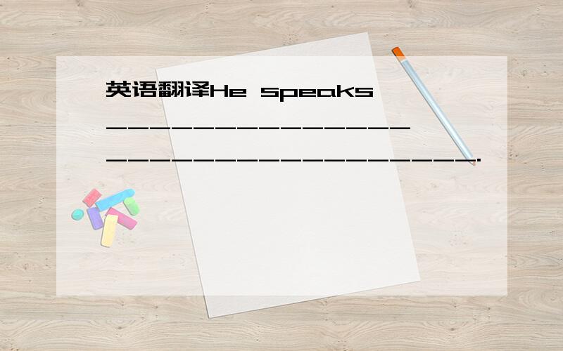 英语翻译He speaks _______________________________.