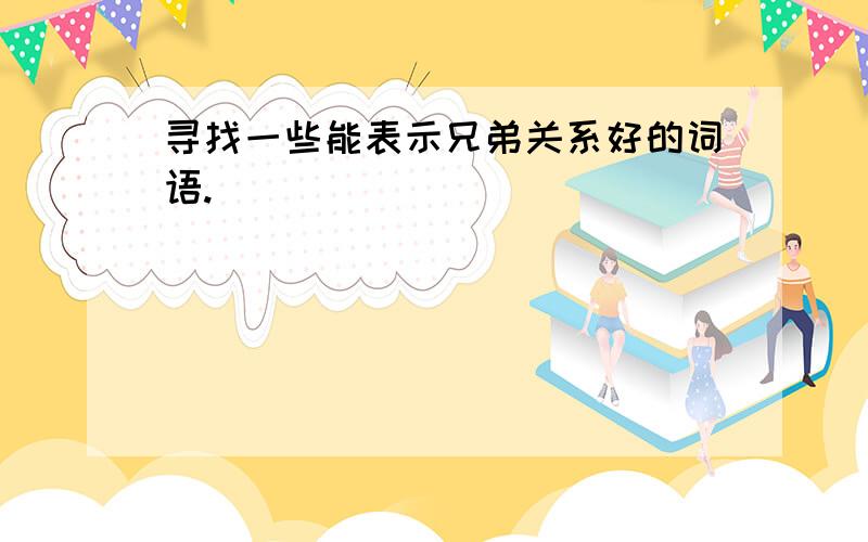 寻找一些能表示兄弟关系好的词语.