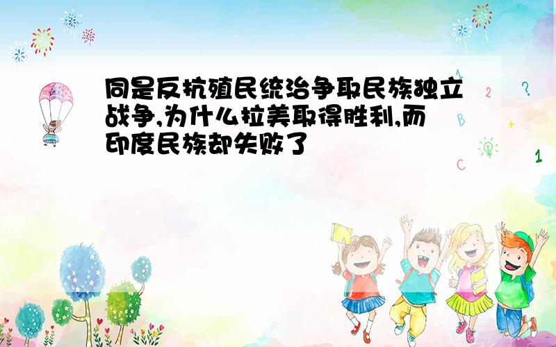 同是反抗殖民统治争取民族独立战争,为什么拉美取得胜利,而印度民族却失败了