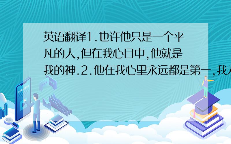 英语翻译1.也许他只是一个平凡的人,但在我心目中,他就是我的神.2.他在我心里永远都是第一,我永远都会支持他.3.记得上学期有人骂他,我想请大家不要侮辱他,因为他只是个普通人.4.他把他的