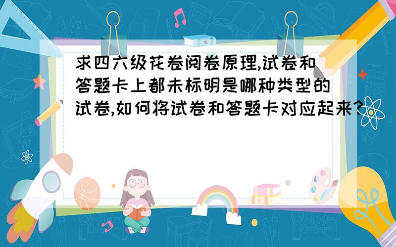 求四六级花卷阅卷原理,试卷和答题卡上都未标明是哪种类型的试卷,如何将试卷和答题卡对应起来?