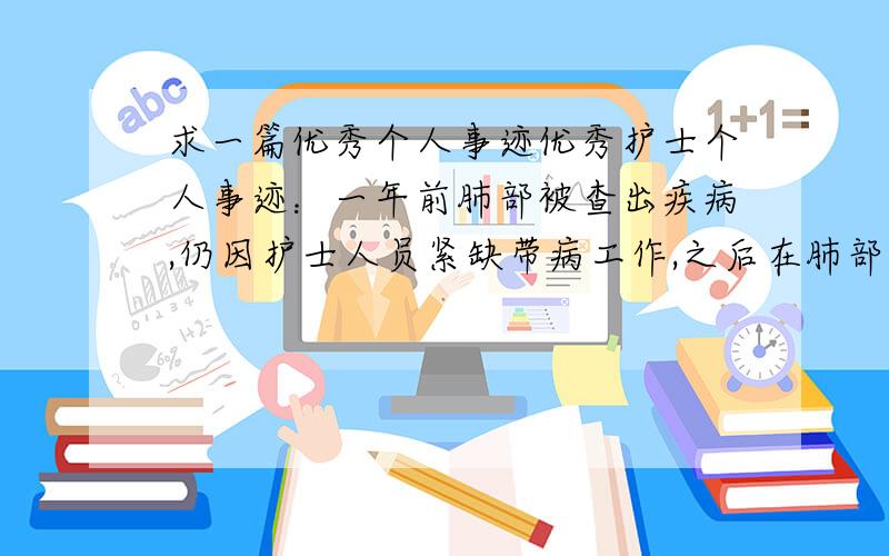 求一篇优秀个人事迹优秀护士个人事迹：一年前肺部被查出疾病,仍因护士人员紧缺带病工作,之后在肺部开刀后仍带病工作,数十年任劳任怨,终被评上优秀护士,2000个字左右