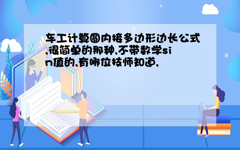 车工计算圆内接多边形边长公式,很简单的那种,不带数学sin值的,有哪位技师知道,