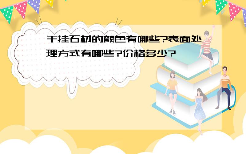 干挂石材的颜色有哪些?表面处理方式有哪些?价格多少?