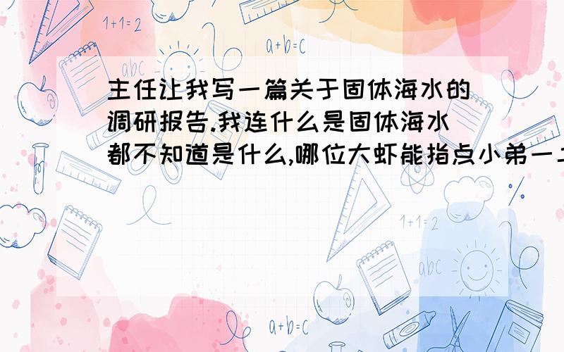 主任让我写一篇关于固体海水的调研报告.我连什么是固体海水都不知道是什么,哪位大虾能指点小弟一二,