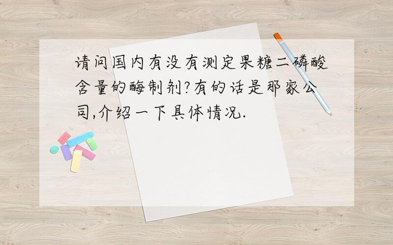 请问国内有没有测定果糖二磷酸含量的酶制剂?有的话是那家公司,介绍一下具体情况.