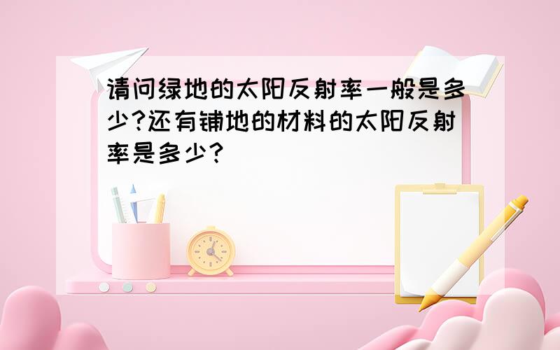 请问绿地的太阳反射率一般是多少?还有铺地的材料的太阳反射率是多少?