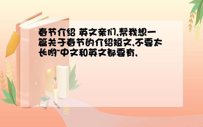 春节介绍 英文亲们,帮我想一篇关于春节的介绍短文,不要太长哟~中文和英文都要有,