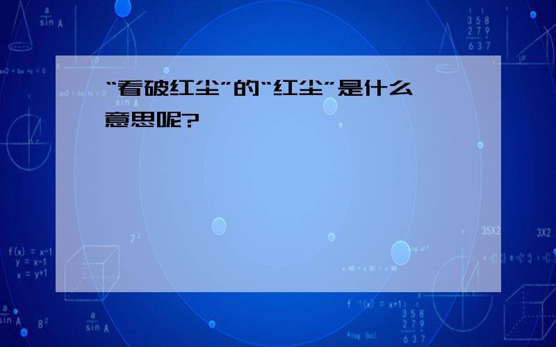 “看破红尘”的“红尘”是什么意思呢?