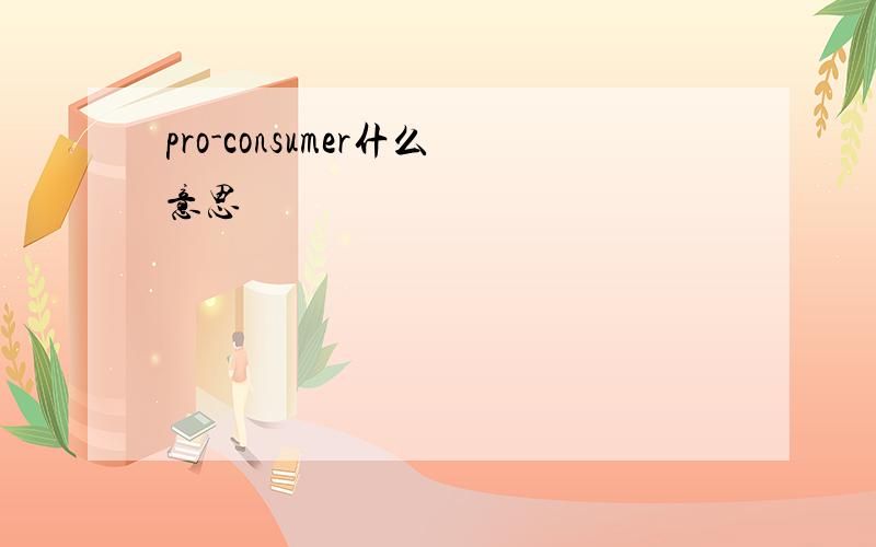 pro-consumer什么意思