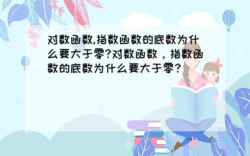 对数函数,指数函数的底数为什么要大于零?对数函数，指数函数的底数为什么要大于零？