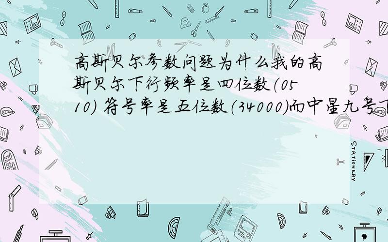 高斯贝尔参数问题为什么我的高斯贝尔下行频率是四位数（0510） 符号率是五位数（34000）而中星九号下行频率去是五位数（11720）,符号率是五位数（28800）