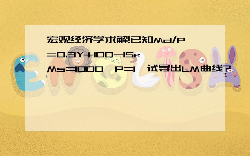 宏观经济学求解!已知Md/P=0.3Y+100-15r,Ms=1000,P=1,试导出LM曲线?