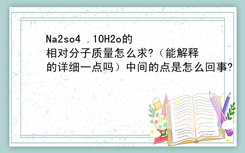 Na2so4 .10H2o的相对分子质量怎么求?（能解释的详细一点吗）中间的点是怎么回事?