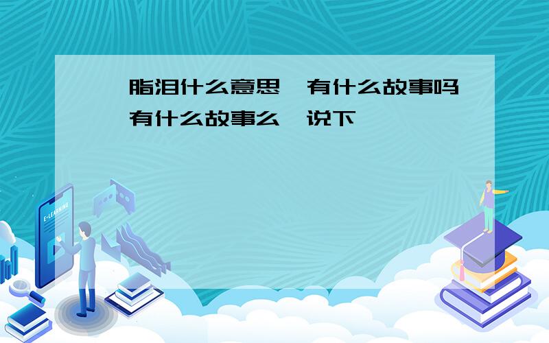 胭脂泪什么意思、有什么故事吗、有什么故事么、说下