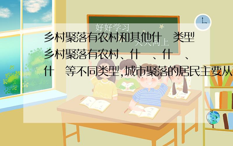 乡村聚落有农村和其他什麼类型乡村聚落有农村、什麼、什麼、什麼等不同类型,城市聚落的居民主要从事什麼、什麼等工作?