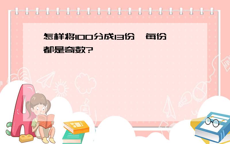 怎样将100分成13份,每份都是奇数?