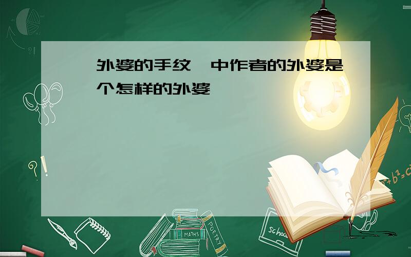 《外婆的手纹》中作者的外婆是一个怎样的外婆